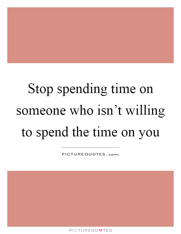Stop spending time on someone who isn't willing to spend the time on you Picture Quote #1