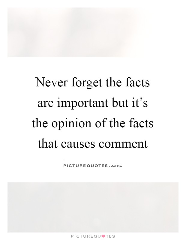 Never forget the facts are important but it's the opinion of the facts that causes comment Picture Quote #1