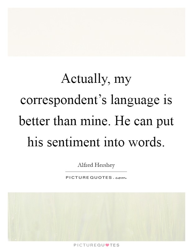 Actually, my correspondent's language is better than mine. He can put his sentiment into words Picture Quote #1