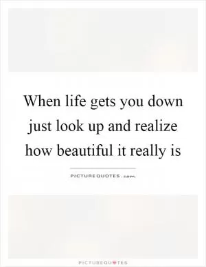 When life gets you down just look up and realize how beautiful it really is Picture Quote #1