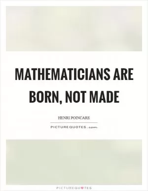 Mathematicians are born, not made Picture Quote #1
