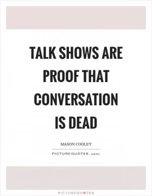 Talk shows are proof that conversation is dead Picture Quote #1