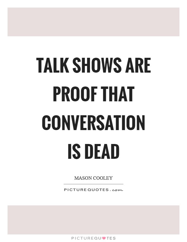 Talk shows are proof that conversation is dead Picture Quote #1