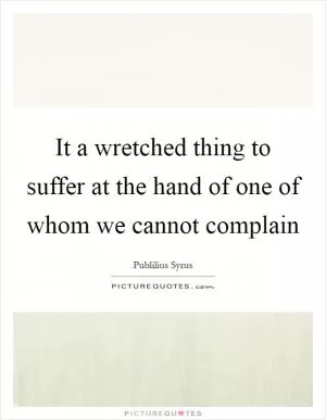 It a wretched thing to suffer at the hand of one of whom we cannot complain Picture Quote #1