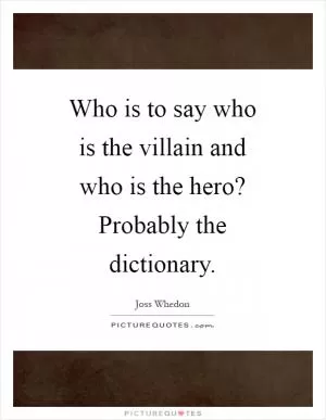 Who is to say who is the villain and who is the hero? Probably the dictionary Picture Quote #1