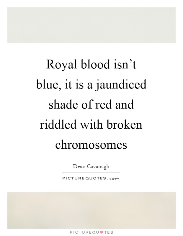 Royal blood isn't blue, it is a jaundiced shade of red and riddled with broken chromosomes Picture Quote #1
