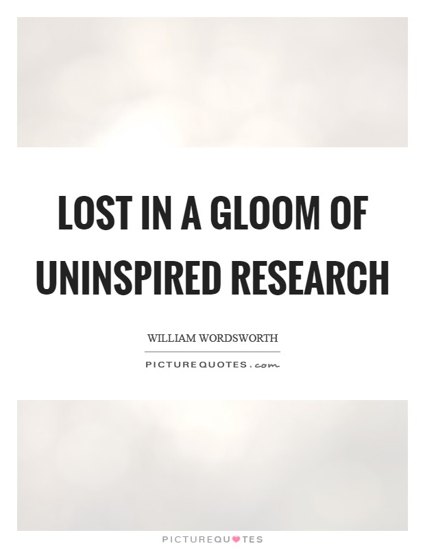 Lost in a gloom of uninspired research Picture Quote #1