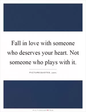 Fall in love with someone who deserves your heart. Not someone who plays with it Picture Quote #1
