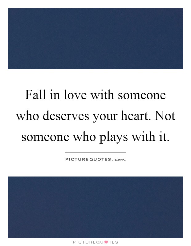 Fall in love with someone who deserves your heart. Not someone who plays with it Picture Quote #1