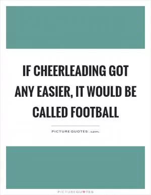If cheerleading got any easier, it would be called football Picture Quote #1