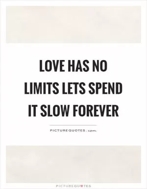 Love has no limits lets spend it slow forever Picture Quote #1