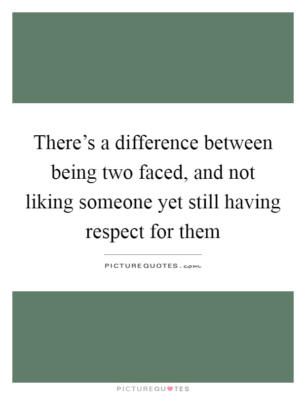 There's a difference between being two faced, and not liking someone yet still having respect for them Picture Quote #1