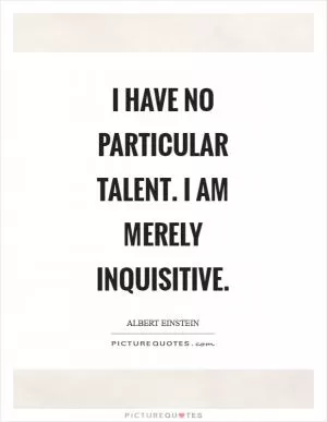 I have no particular talent. I am merely inquisitive Picture Quote #1