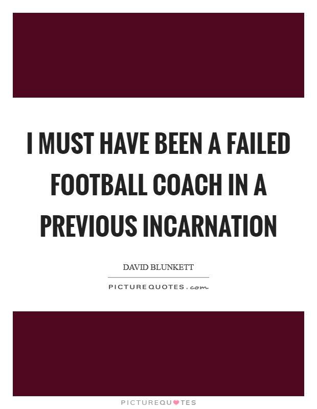 I must have been a failed football coach in a previous incarnation Picture Quote #1