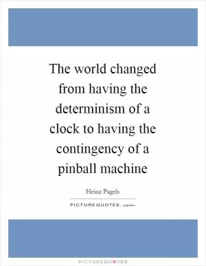 The world changed from having the determinism of a clock to having the contingency of a pinball machine Picture Quote #1