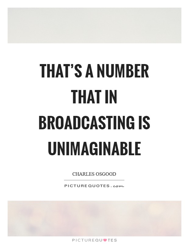 That's a number that in broadcasting is unimaginable Picture Quote #1