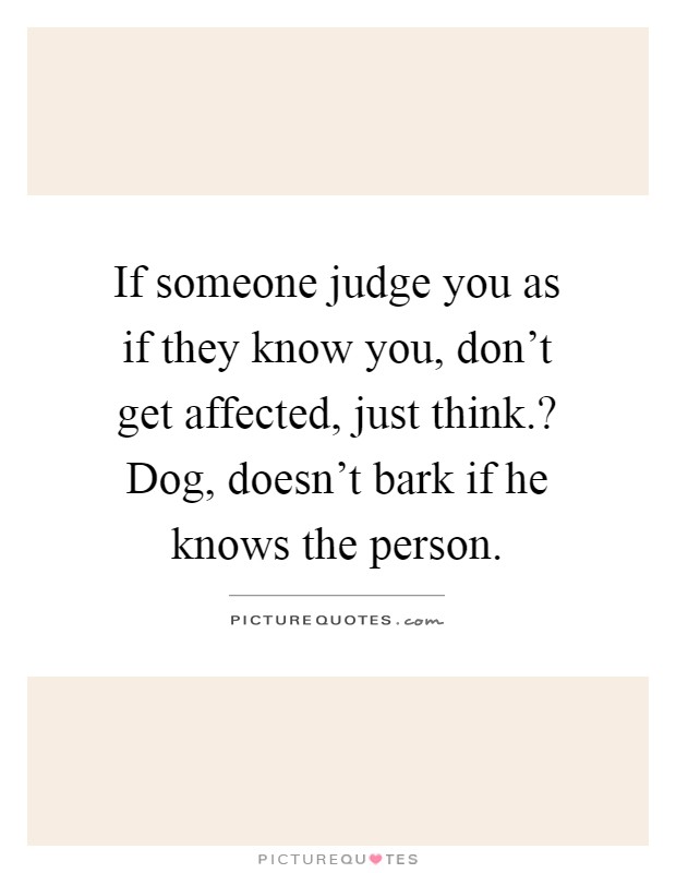If someone judge you as if they know you, don't get affected, just think.? Dog, doesn't bark if he knows the person Picture Quote #1