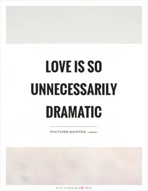 Love is so unnecessarily dramatic Picture Quote #1