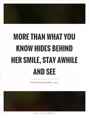More than what you know hides behind her smile, stay awhile and see Picture Quote #1