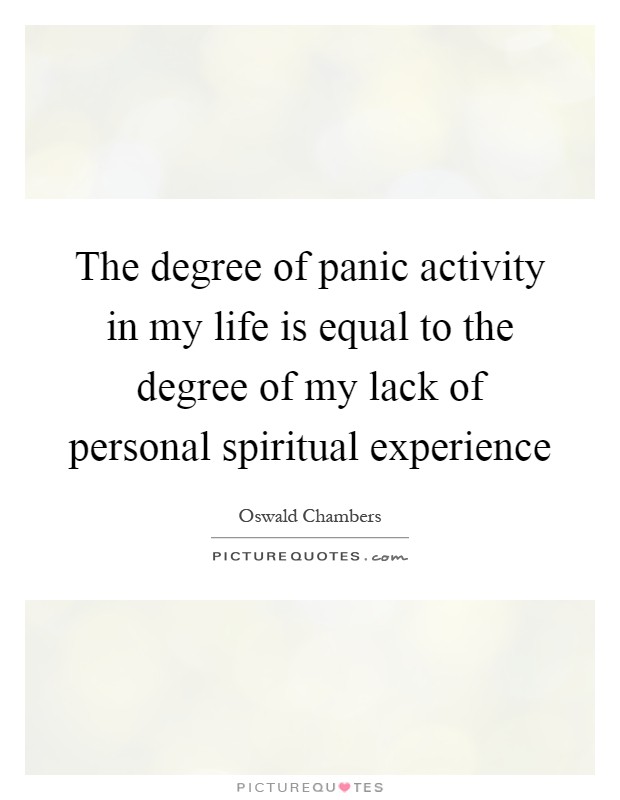 The degree of panic activity in my life is equal to the degree of my lack of personal spiritual experience Picture Quote #1
