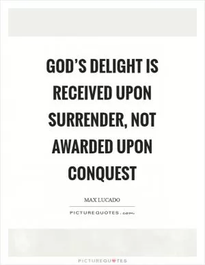 God’s delight is received upon surrender, not awarded upon conquest Picture Quote #1