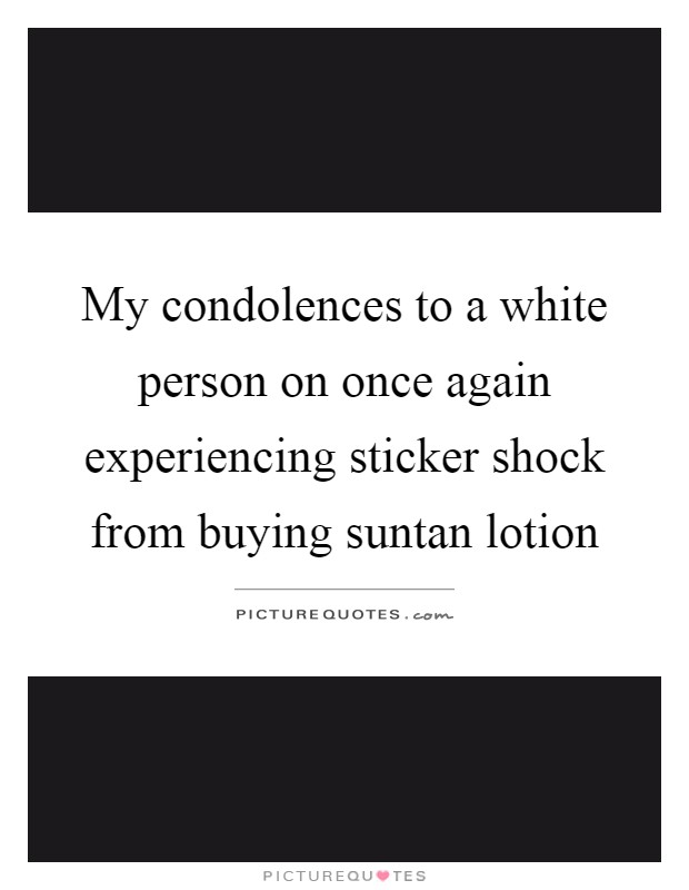 My condolences to a white person on once again experiencing sticker shock from buying suntan lotion Picture Quote #1