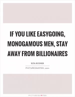 If you like easygoing, monogamous men, stay away from billionaires Picture Quote #1