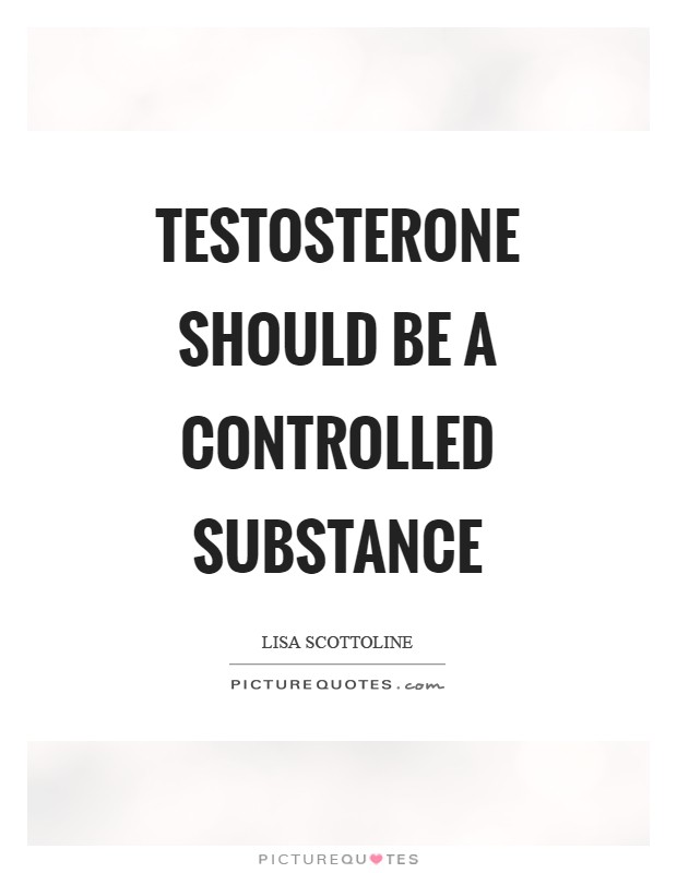 Testosterone should be a controlled substance Picture Quote #1