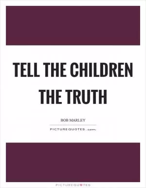Tell the children the truth Picture Quote #1