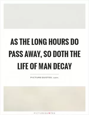 As the long hours do pass away, so doth the life of man decay Picture Quote #1