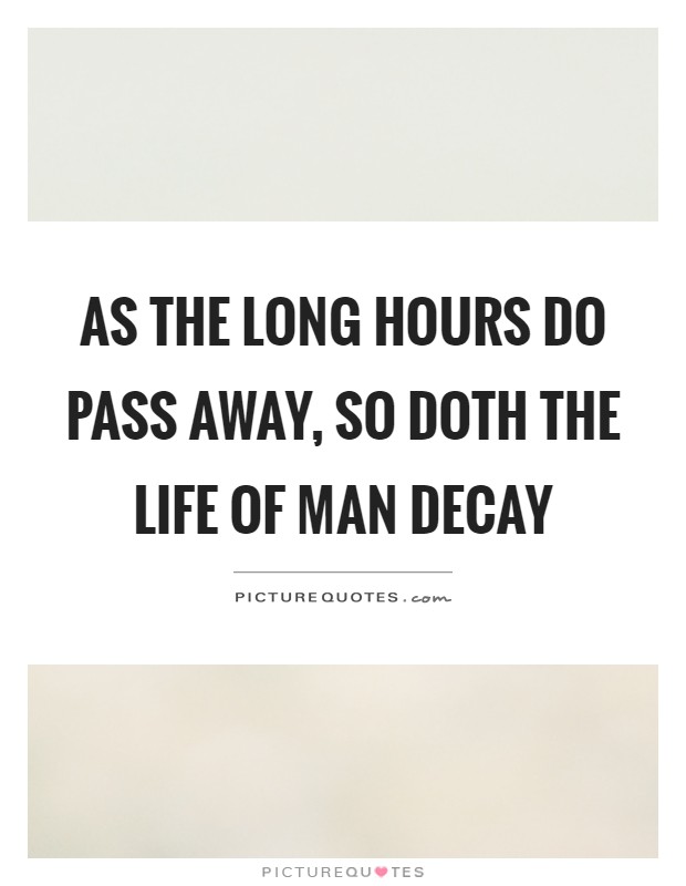 As the long hours do pass away, so doth the life of man decay Picture Quote #1