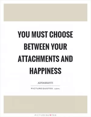 You must choose between your attachments and happiness Picture Quote #1