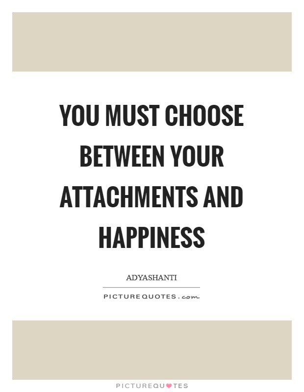 You must choose between your attachments and happiness Picture Quote #1