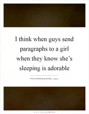 I think when guys send paragraphs to a girl when they know she’s sleeping is adorable Picture Quote #1