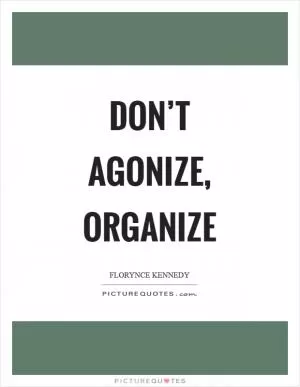 Don’t agonize, organize Picture Quote #1
