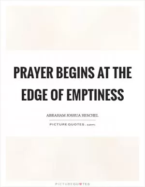 Prayer begins at the edge of emptiness Picture Quote #1