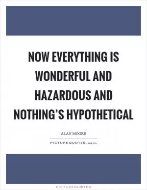 Now everything is wonderful and hazardous and nothing’s hypothetical Picture Quote #1