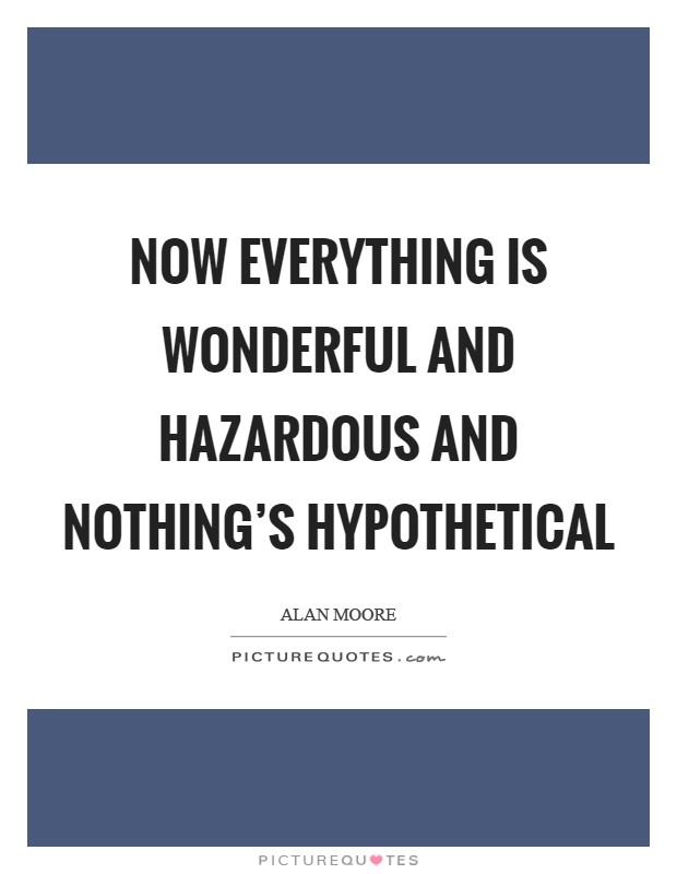 Now everything is wonderful and hazardous and nothing's hypothetical Picture Quote #1