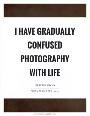 I have gradually confused photography with life Picture Quote #1