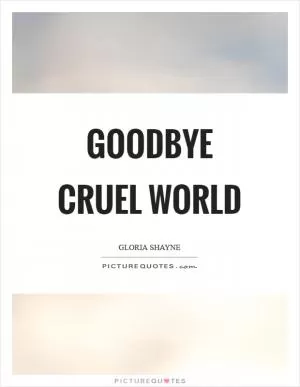 Goodbye cruel world Picture Quote #1
