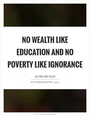 No wealth like education and no poverty like ignorance Picture Quote #1