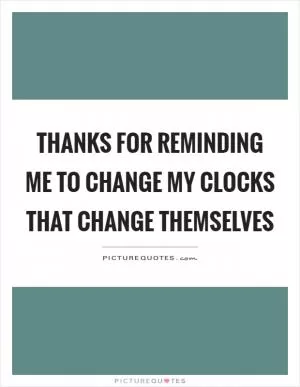 Thanks for reminding me to change my clocks that change themselves Picture Quote #1