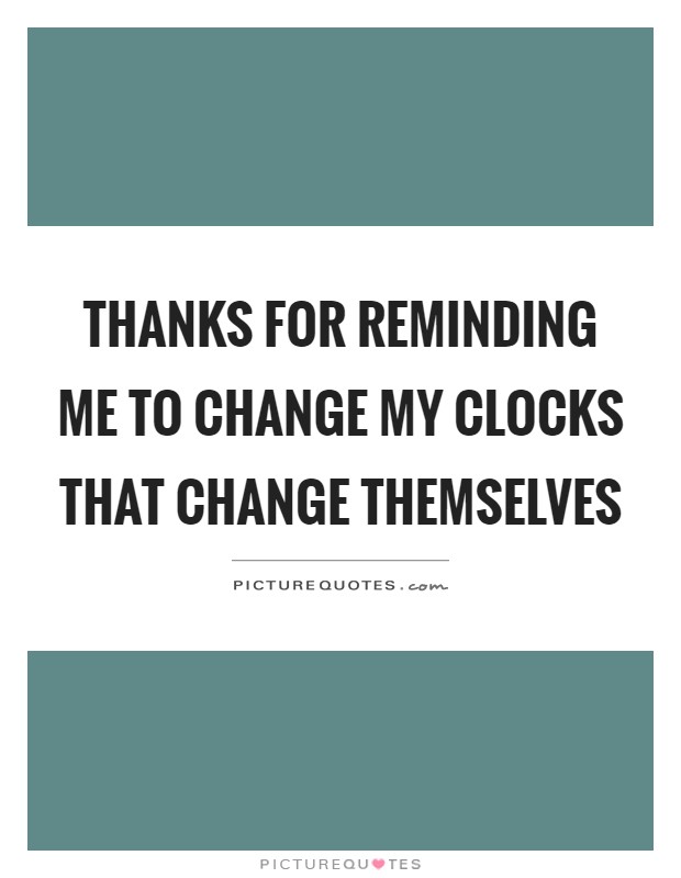 Thanks for reminding me to change my clocks that change themselves Picture Quote #1