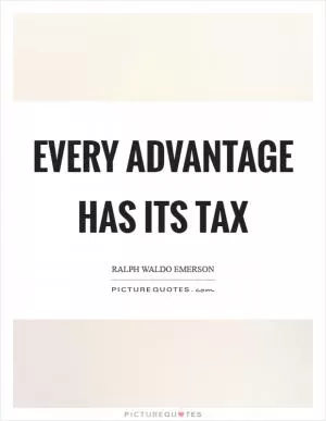 Every advantage has its tax Picture Quote #1