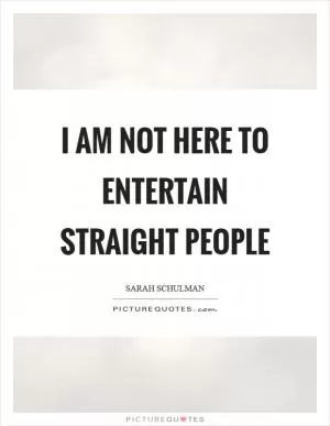I am not here to entertain straight people Picture Quote #1