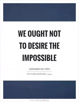 We ought not to desire the impossible Picture Quote #1