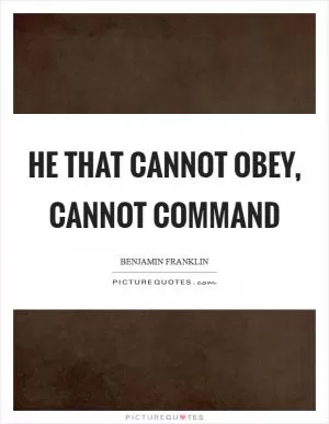 He that cannot obey, cannot command Picture Quote #1