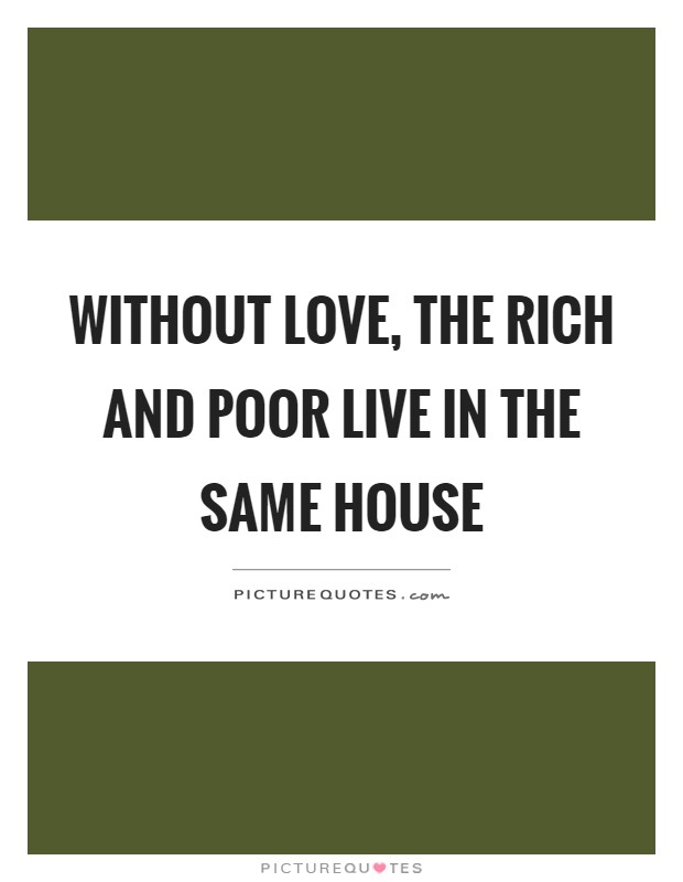 Without love, the rich and poor live in the same house Picture Quote #1