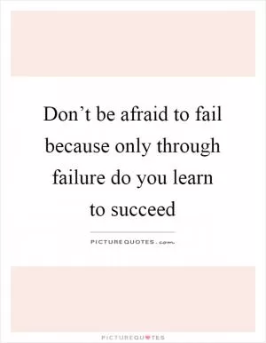 Don’t be afraid to fail because only through failure do you learn to succeed Picture Quote #1