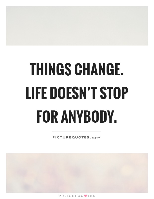 Things change. Life doesn't stop for anybody Picture Quote #1
